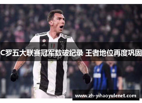 C罗五大联赛冠军数破纪录 王者地位再度巩固