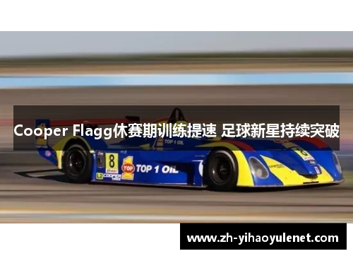 Cooper Flagg休赛期训练提速 足球新星持续突破