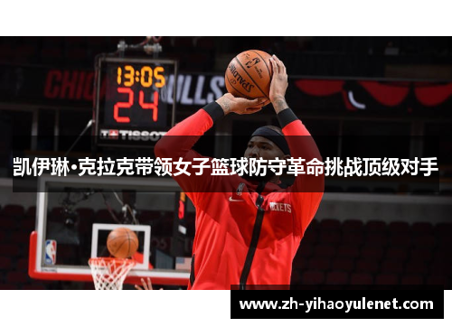 凯伊琳·克拉克带领女子篮球防守革命挑战顶级对手
