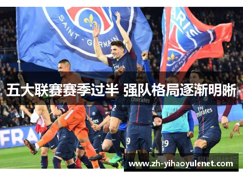 五大联赛赛季过半 强队格局逐渐明晰