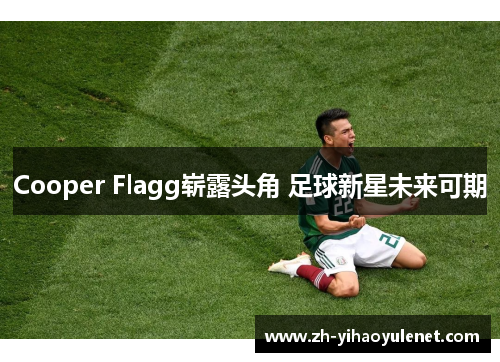 Cooper Flagg崭露头角 足球新星未来可期