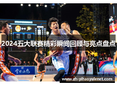 2024五大联赛精彩瞬间回顾与亮点盘点