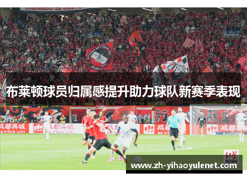 布莱顿球员归属感提升助力球队新赛季表现