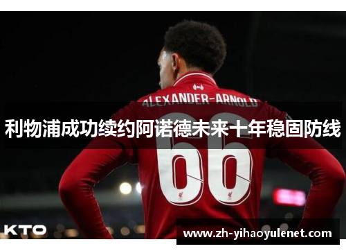 利物浦成功续约阿诺德未来十年稳固防线