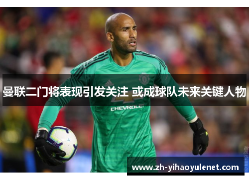 曼联二门将表现引发关注 或成球队未来关键人物