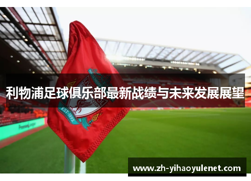 利物浦足球俱乐部最新战绩与未来发展展望
