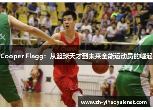 Cooper Flagg：从篮球天才到未来全能运动员的崛起