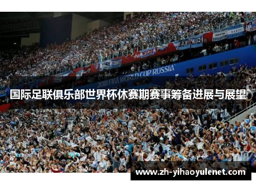 国际足联俱乐部世界杯休赛期赛事筹备进展与展望