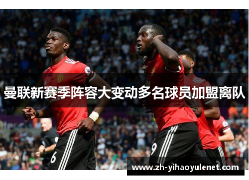 曼联新赛季阵容大变动多名球员加盟离队