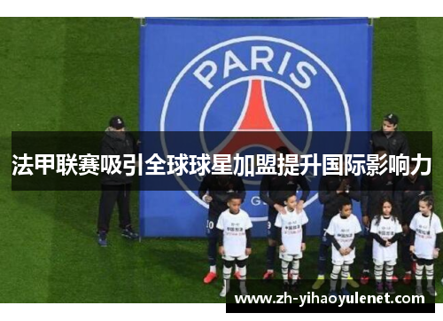 法甲联赛吸引全球球星加盟提升国际影响力