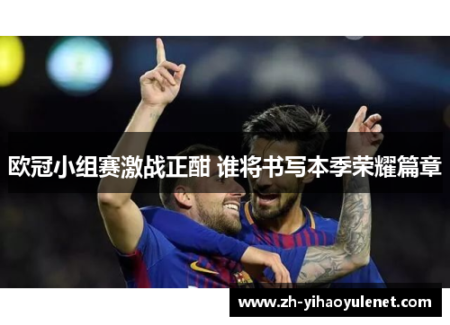 欧冠小组赛激战正酣 谁将书写本季荣耀篇章