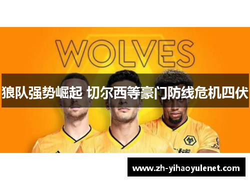 狼队强势崛起 切尔西等豪门防线危机四伏